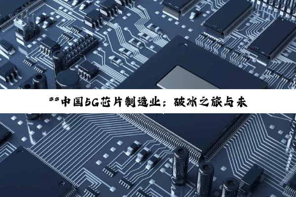 **中国5G芯片制造业:破冰之旅与未来展望**