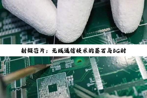 射频芯片：无线通信技术的基石与5G时代的创新驱动力