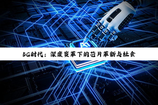 5G时代:深度变革下的芯片革新与社会重塑