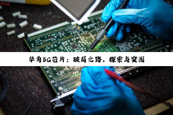 华为5G芯片：破局之路，探索与突围